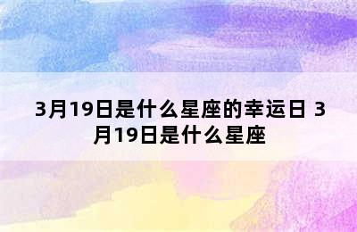 3月19日是什么星座的幸运日 3月19日是什么星座